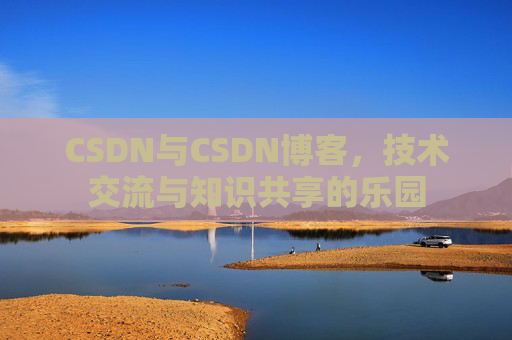 CSDN与CSDN博客，技术交流与知识共享的乐园